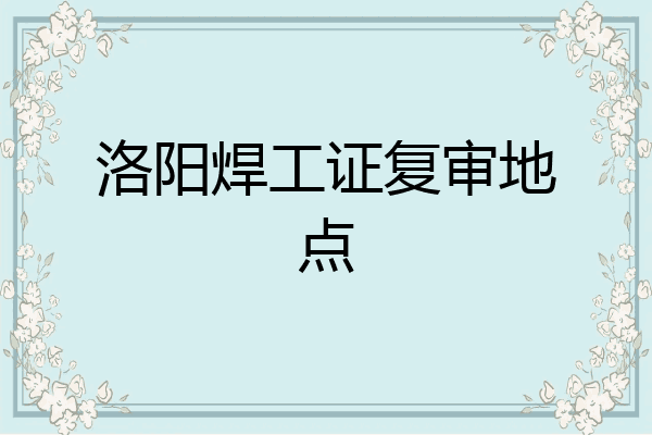 洛阳焊工证复审地点