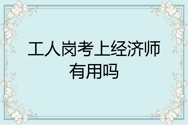 工人岗考上经济师有用吗