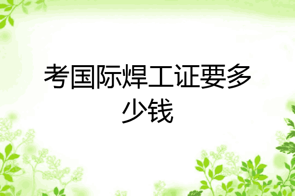 考国际焊工证要多少钱