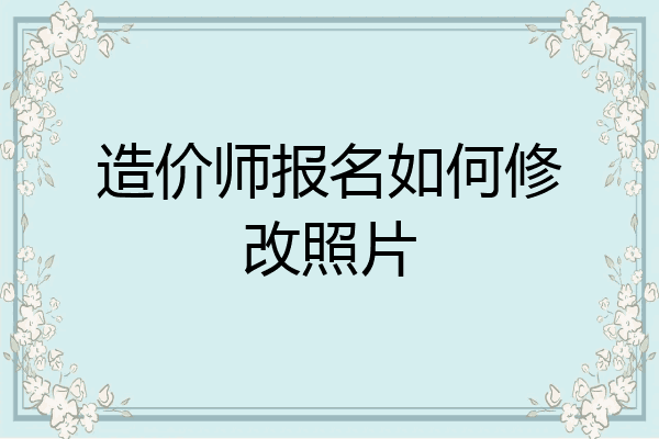 造价师报名如何修改照片