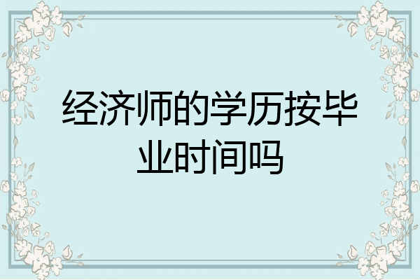经济师的学历按毕业时间吗