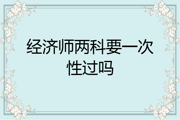 经济师两科要一次性过吗