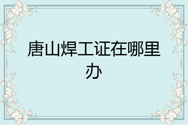唐山焊工证在哪里办