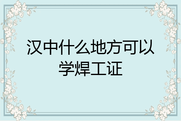 汉中什么地方可以学焊工证