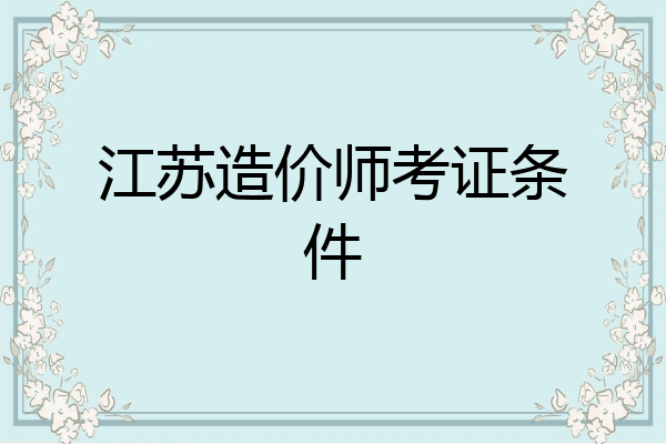 江苏造价师考证条件