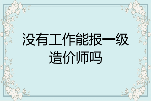 没有工作能报一级造价师吗