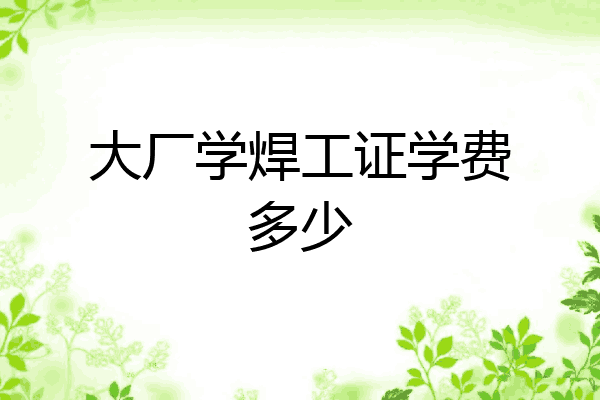 大厂学焊工证学费多少