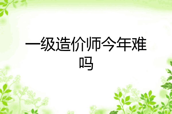 一级造价师今年难吗