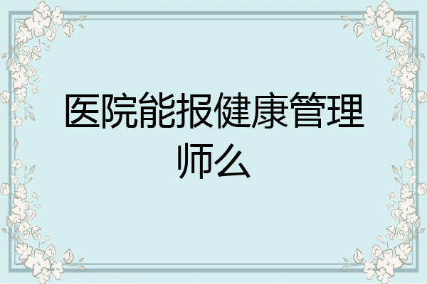 医院能报健康管理师么