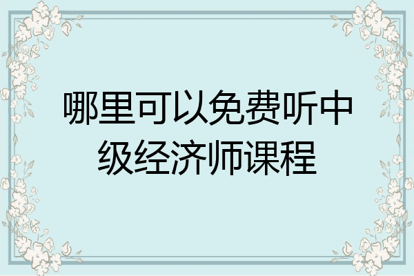 哪里可以免费听中级经济师课程