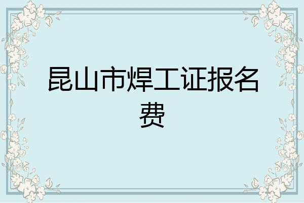 昆山市焊工证报名费