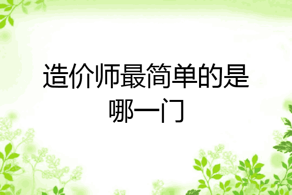 造价师最简单的是哪一门