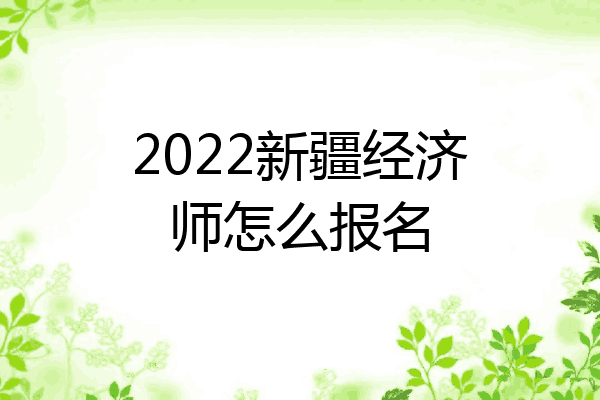 2022新疆经济师怎么报名