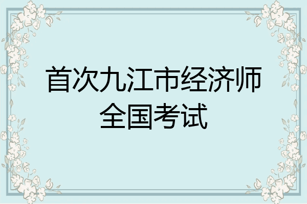 首次九江市经济师全国考试
