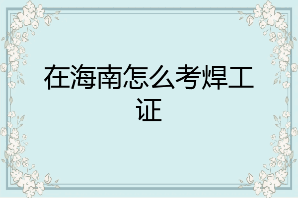 在海南怎么考焊工证