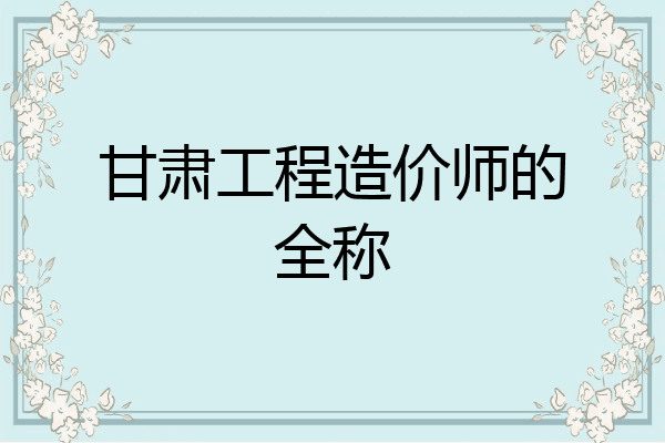 甘肃工程造价师的全称