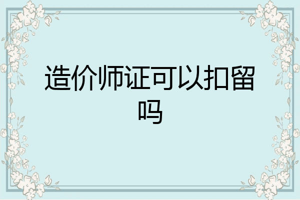 造价师证可以扣留吗