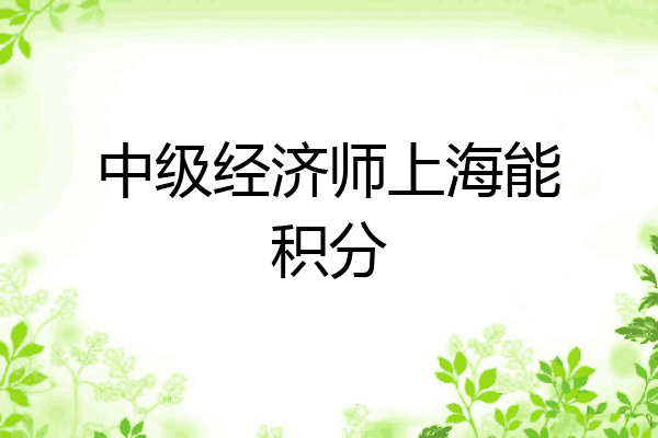 中级经济师上海能积分