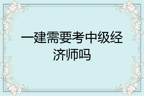 一建需要考中级经济师吗
