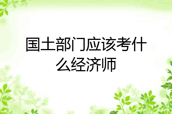 国土部门应该考什么经济师