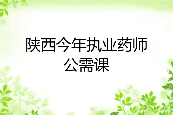 陕西今年执业药师公需课