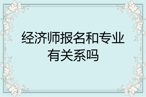 经济师报名和专业有关系吗