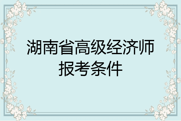 湖南省高级经济师报考条件