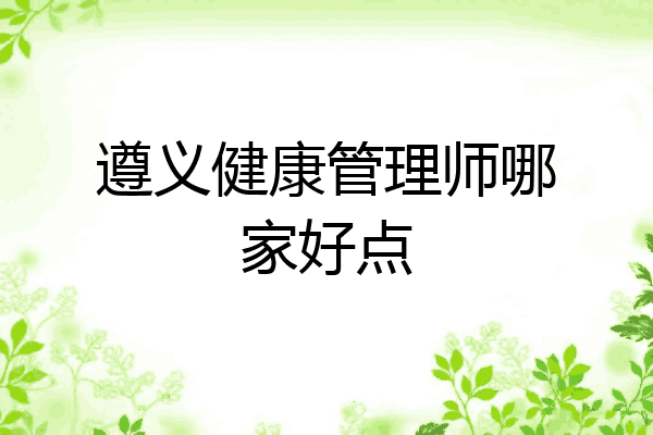遵义健康管理师哪家好点