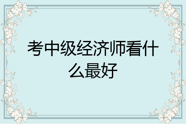 考中级经济师看什么最好