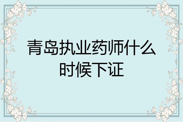 青岛执业药师什么时候下证