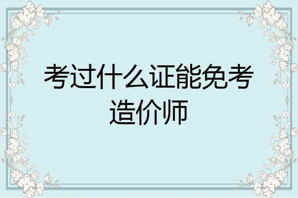 考过什么证能免考造价师