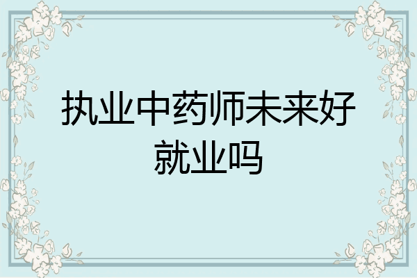 执业中药师未来好就业吗