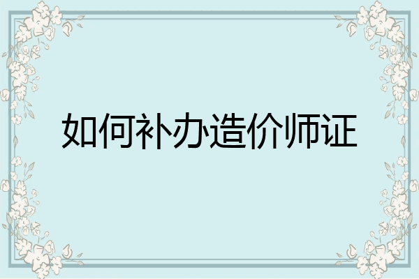 如何补办造价师证