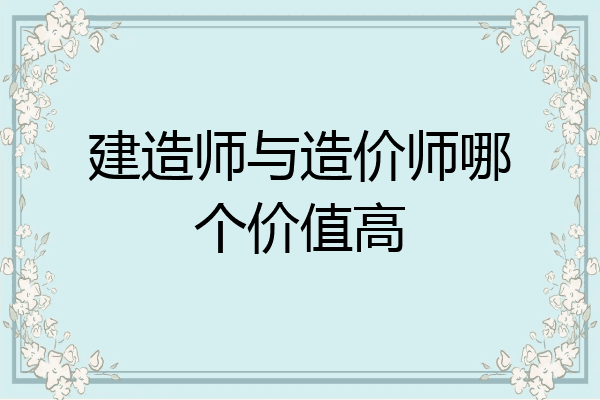 建造师与造价师哪个价值高