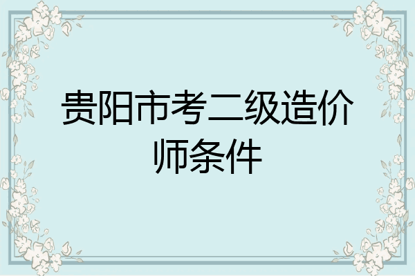 贵阳市考二级造价师条件