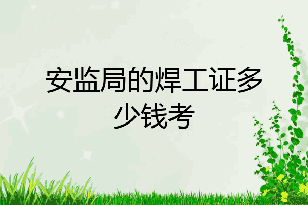 安监局的焊工证多少钱考