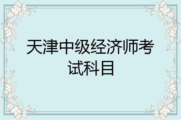 天津中级经济师考试科目