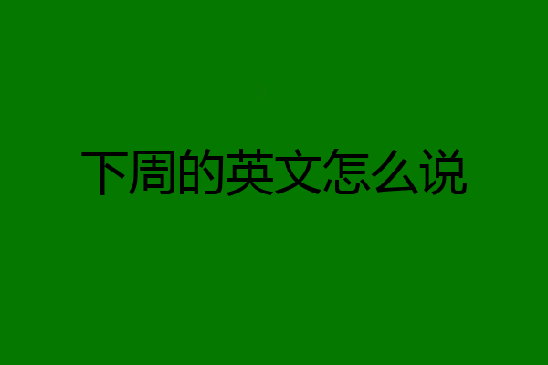 下周的英文怎么说