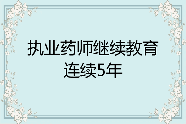 执业药师继续教育连续5年