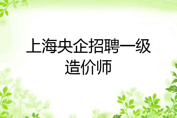 上海央企招聘一级造价师