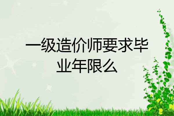 一级造价师要求毕业年限么