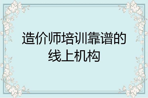 造价师培训靠谱的线上机构