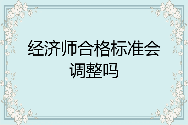 经济师合格标准会调整吗