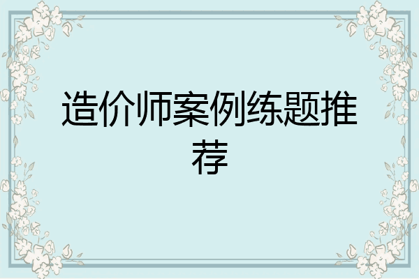 造价师案例练题推荐