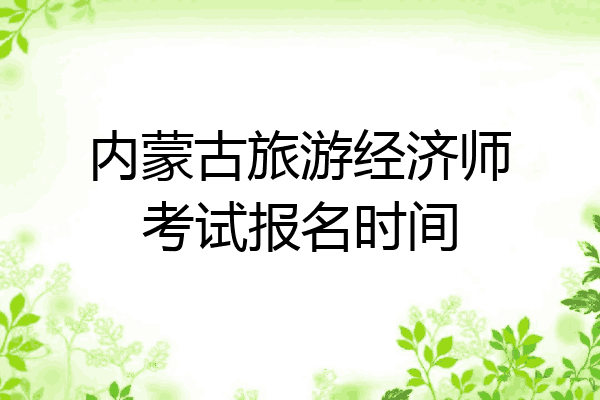 内蒙古旅游经济师考试报名时间