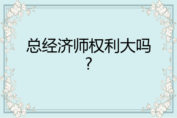 总经济师权利大吗?