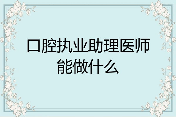 口腔执业助理医师能做什么