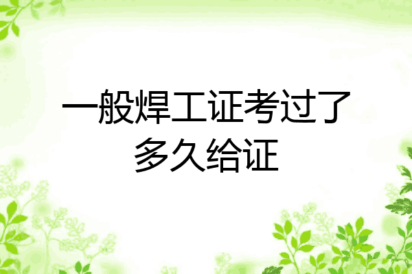 一般焊工证考过了多久给证