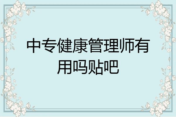 中专健康管理师有用吗贴吧