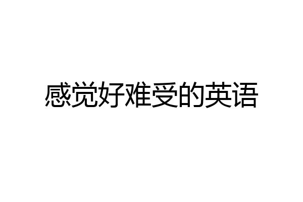 感觉好难受的英语